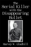 The Serial Killer With The Disappearing Bullet 1452045925 Book Cover