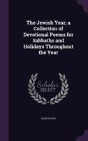 The Jewish year; a collection of devotional poems for Sabbaths and holidays throughout the year 3337103855 Book Cover