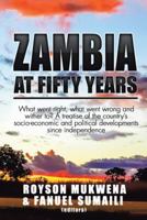 Zambia at Fifty Years: What Went Right, What Went Wrong and Wither To? a Treatise of the Country's Socio-Economic and Political Developments Since Independence 1482861232 Book Cover