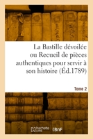 La Bastille dévoilée ou Recueil de pièces authentiques pour servir à son histoire. Tome 2 2329996977 Book Cover