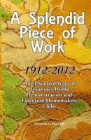 A Splendid Piece of Work: 1912 - 2012: One Hundred Years of Arkansas's Home Demonstration and Extension Homemakers Clubs 1475255624 Book Cover