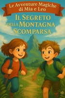 Il Segreto della Montagna Scomparsa - Le Avventure Magiche di Mia e Leo – Libro 1: Un’avventura per bambini di 7-8 anni con coraggio, amicizia e magia ... per la prima lettura (Italian Edition) B0FBKTVQPP Book Cover