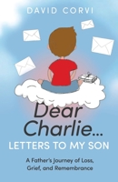 Dear Charlie...Letters To My Son: A Father’s Journey of Loss, Grief, and Remembrance 1636803075 Book Cover