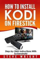 How to Install Kodi on Fire Stick: Install Kodi on Amazon Fire Stick: Step-By-Step Instructions with Screen Shots! 1544970951 Book Cover