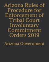 Arizona Rules of Procedure for Enforcement of Tribal Court Involuntary Commitment Orders 2019 1697461166 Book Cover