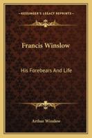 Francis Winslow: His Forebears and Life: Based upon Family Records and Correspondence during XXX Years 1163190969 Book Cover