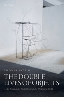 The Double Lives of Objects: An Essay in the Metaphysics of the Ordinary World 0199683018 Book Cover