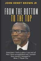 From The Bottom To The Top: John Henry Brown, Jr. Autobiography B08BQT8TZN Book Cover