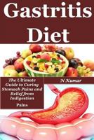 Gastritis Diet: The Ultimate Guide to Curing Stomach Pains and Relief from Indigestion (reflux diet cookbook,reflux diet,dropping acid,natural treatment,relief from gastritis,GERD symptoms) 1533449902 Book Cover