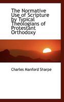 The Normative Use of Scripture by Typical Theologians of Protestant Orthodoxy 1110698933 Book Cover