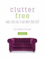Clutter Free - What Jesus Has to Say About Your Stuff, Bible Study 1944434003 Book Cover