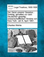 Der Geist unserer Gesetze: Vortrag, gehalten vor dem Deutschen gesellig-wissenschaftlichen Vereine von New York : am 6. April 1881. 1240191332 Book Cover