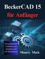 BeckerCAD 15 für Anfänger: Ein praktischer Leitfaden zum Zeichnen und 3D-Modellieren B0G4LJ5ZN1 Book Cover