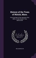 History of the Town of Natick, Mass. from the days of the Apostolic Eliot, MDCL, to the present time, MDCCCXXX. 1017027277 Book Cover