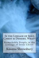 In the Lineage of Jesus Christ & Dessert, What?: Remarkable People in the Lineage of Christ and Fun Desserts 1974402428 Book Cover