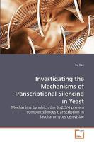 Investigating the Mechanisms of Transcriptional Silencing in Yeast: Mechanims by which the Sir2/3/4 protein complex silences transcription in Saccharomyces cerevisiae 3639226305 Book Cover