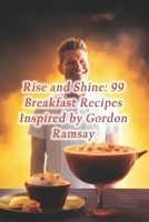 Rise and Shine: 99 Breakfast Recipes Inspired by Gordon Ramsay B0CQ5Q7DRN Book Cover