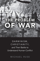 The Problem of War: Darwinism, Christianity, and their Battle to Understand Human Conflict 0190867574 Book Cover