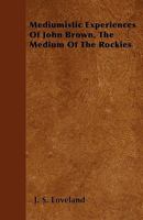 Mediumistic Experiences of John Brown, the Medium of the Rockies 1445576643 Book Cover