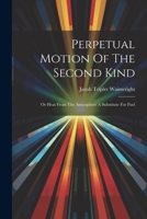 Perpetual Motion Of The Second Kind: Or Heat From The Atmosphere A Substitute For Fuel 1021424749 Book Cover
