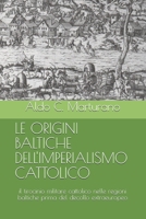 LE ORIGINI BALTICHE DELL'IMPERIALISMO CATTOLICO: il tirocinio militare cattolico nelle regioni baltiche prima del decollo extraeuropeo (Italian Edition) B088VRJW47 Book Cover