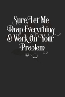 Sure, Let Me Drop Everything & Work On Your Problem: Journal / Notebook / Diary 120 Page Blank Lined Softcover book 1660271606 Book Cover