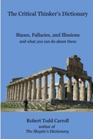 The Critical Thinker's Dictionary: Biases, Fallacies, and Illusions and what you can do about them 1304622770 Book Cover