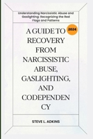 A Guide to Recovery from Narcissistic Abuse, Gaslighting, and Codependency: Understanding Narcissistic Abuse and Gaslighting: Recognizing the Red Flags and Patterns B0CWDKW436 Book Cover