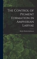 The Control of Pigment Formation in Amphibian Larvae 1018123393 Book Cover