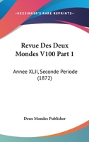 Revue Des Deux Mondes V100 Part 1: Annee XLII, Seconde Periode (1872) 1167692446 Book Cover