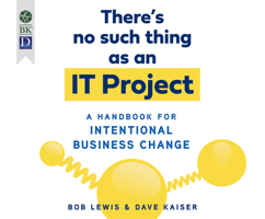 There's No Such Thing as an It Project: A Handbook for Intentional Business Change 1690560053 Book Cover