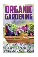 Organic Gardening: Natural Ways to Have a Healthy Pesticide-Free Garden: (Gardening for Beginners, Vegetable Gardening) 1544846177 Book Cover