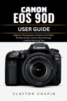 CANON EOS 90D USER GUIDE: Beginner Photography, Autofocus, 4K Video, Wireless Setup, Lenses, Menu Settings, Creative Shooting Tips B0H14M2HVT Book Cover