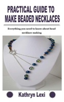 PRACTICAL GUIDE TO MAKE BEADED NECKLACES: Everything you need to know about bead necklace making B09KN5J9XL Book Cover