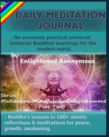 Daily Meditation Journal: No-Nonsense Practical Universal Unitarian Buddhist Teachings for the Modern World : -Buddha's Lessons in 100+ Atomic Reflections and Meditations for Peace, Growth, Awakening 1703827147 Book Cover