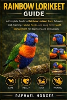 RAINBOW LORIKEET GUIDE: A Complete Guide to Rainbow Lorikeet Care, Behavior, Diet, Training, Habitat Needs, and Long Term Health Management for Beginners and Enthusiasts B0GXW7Z5JP Book Cover