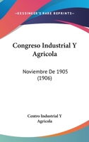 Congreso Industrial Y Agricola: Noviembre De 1905 (1906) 1161040471 Book Cover