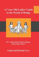 A Crazy Old Ladies Guide to the World of Bridge: We've Been Kicked Out of Better Clubs Than This! 1710583177 Book Cover