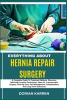 EVERYTHING ABOUT HERNIA REPAIR SURGERY: A Complete Guide To Treatment Options, Recovery, Minimally Invasive Techniques, Open Vs. Laparoscopic Surgery, ... Complications, And Long-Term Outcomes B0DZP3V32R Book Cover