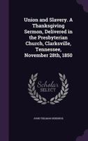 Union and Slavery. A Thanksgiving Sermon, Delivered in the Presbyterian Church, Clarksville, Tennessee, November 28th, 1850 1018095012 Book Cover