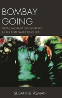 Bombay Going: Nepali Migrant Sex Workers in an Anti-Trafficking Era 1498558542 Book Cover