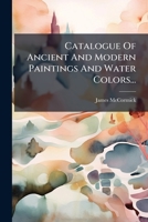 Catalogue Of Ancient And Modern Paintings And Water Colors...: To Be Sold...on...march 28th, 29th And 30th...... 1246973138 Book Cover