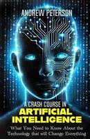 A Crash Course in Artificial Intelligence: What You Need to Know About the Technology that will Change Everything B0DSSQY7G2 Book Cover