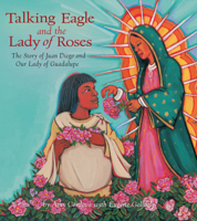 Talking Eagle and the Lady of Roses: The Story of Juan Diego and Our Lady of Guadalupe 0880107197 Book Cover