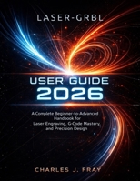 LASER-GRBL USER GUIDE 2026: A Complete Beginner-to-Advanced Handbook for Laser Engraving, G-Code Mastery, and Precision Design B0GTPDBM5M Book Cover