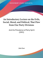 An Introductory Lecture On The Evils, Social, Moral, And Political, That Flow From Our Party Divisions: And The Prevalence Of Party Spirit 1246644657 Book Cover