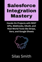 Salesforce Integration Mastery: Hands-On Projects with REST APIs, Webhooks, OAuth, and Real-World Tools like Stripe, Xero, and Google Sheets B0FTZCJH91 Book Cover