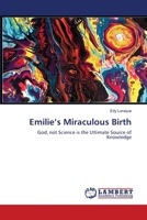 Emilie’s Miraculous Birth: God, not Science is the Ultimate Source of Knowledge 1646202562 Book Cover