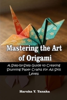Mastering the Art of Origami: A Step-by-Step Guide to Creating Stunning Paper Crafts for All Skill Levels B0FQJJ2KNL Book Cover