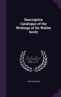 Descriptive Catalogue of the Writings of Sir Walter Scott (Classic Reprint) 3337388256 Book Cover